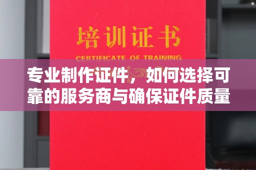 月湖专业制作证件，如何选择可靠的服务商与确保证件质量
