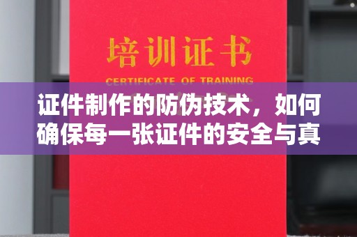 月湖证件制作的防伪技术，如何确保每一张证件的安全与真实