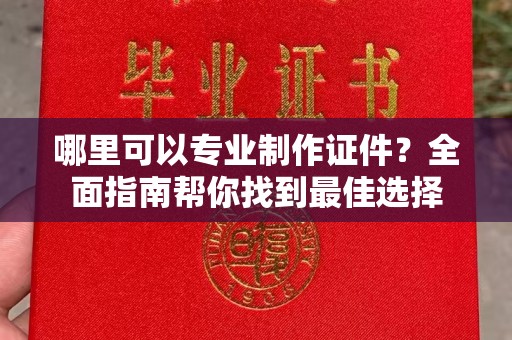 月湖哪里可以专业制作证件？全面指南帮你找到最佳选择