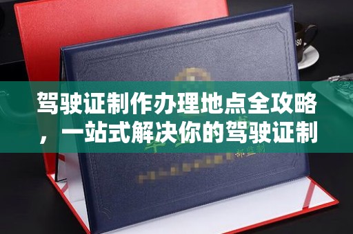 月湖驾驶证制作办理地点全攻略，一站式解决你的驾驶证制作需求