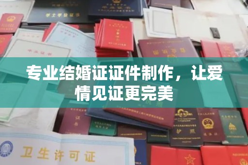 月湖专业结婚证证件制作，让爱情见证更完美