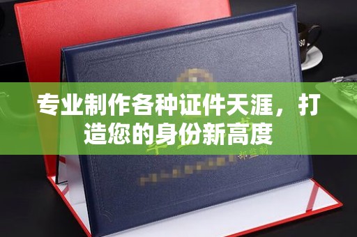 月湖专业制作各种证件天涯，打造您的身份新高度