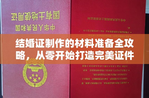 月湖结婚证制作的材料准备全攻略，从零开始打造完美证件