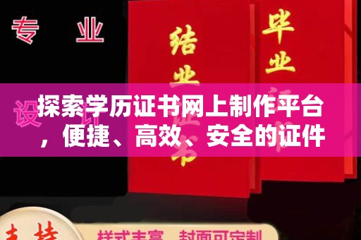 月湖探索学历证书网上制作平台，便捷、高效、安全的证件制作新选择