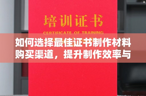 月湖如何选择最佳证书制作材料购买渠道，提升制作效率与质量