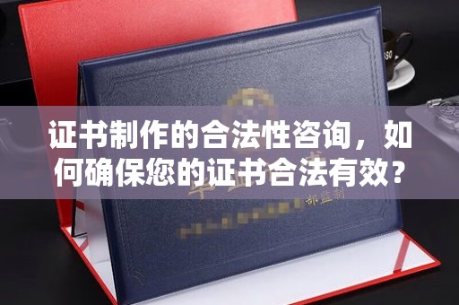 月湖证书制作的合法性咨询，如何确保您的证书合法有效？